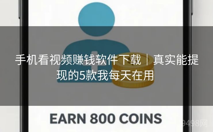 手机看视频赚钱软件下载｜真实能提现的5款我每天在用 