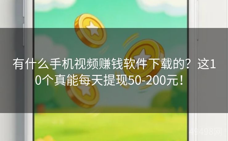 有什么手机视频赚钱软件下载的?这10个真能每天提现50-200元! 有什么手机视频赚钱软件下载的?这10个真能每天提现50-200元!
