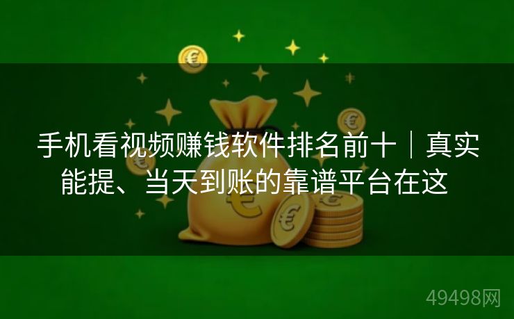 手机看视频赚钱软件排名前十｜真实能提、当天到账的靠谱平台在这 