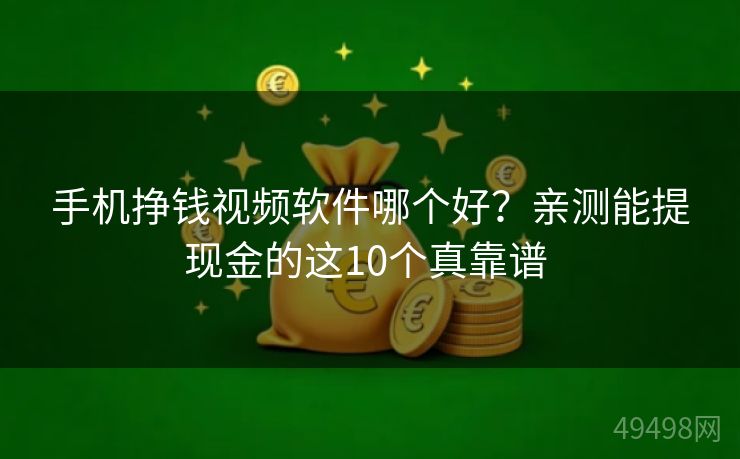 手机挣钱视频软件哪个好?亲测能提现金的这10个真靠谱 手机挣钱视频软件哪个好?亲测能提现金的这10个真靠谱