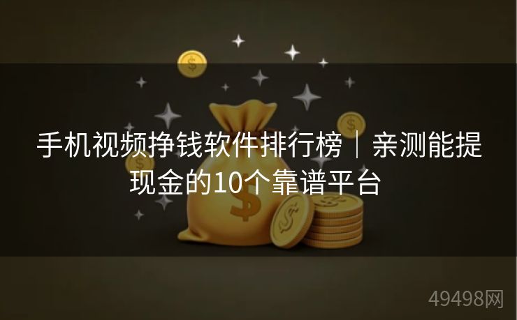 手机视频挣钱软件排行榜|亲测能提现金的10个靠谱平台 手机视频挣钱软件排行榜|亲测能提现金的10个靠谱平台