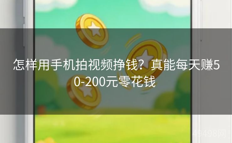 怎样用手机拍视频挣钱?真能每天赚50-200元零花钱 怎样用手机拍视频挣钱?真能每天赚50-200元零花钱