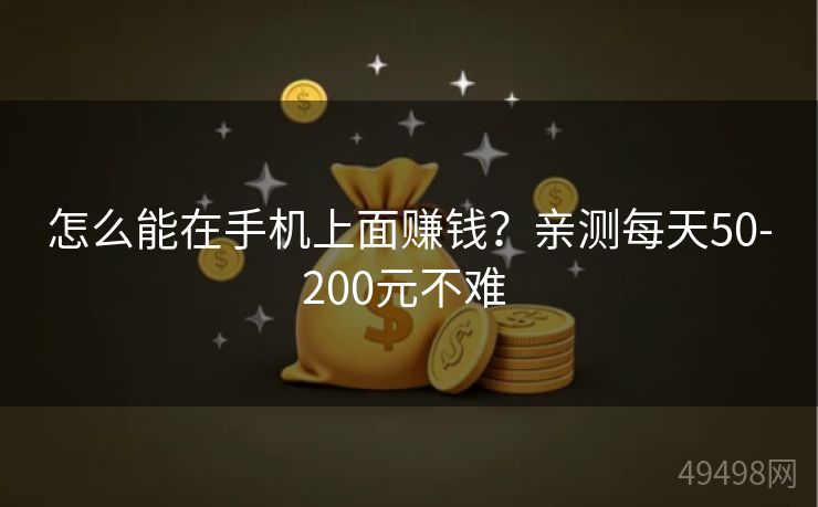 怎么能在手机上面赚钱？亲测每天50-200元不难 