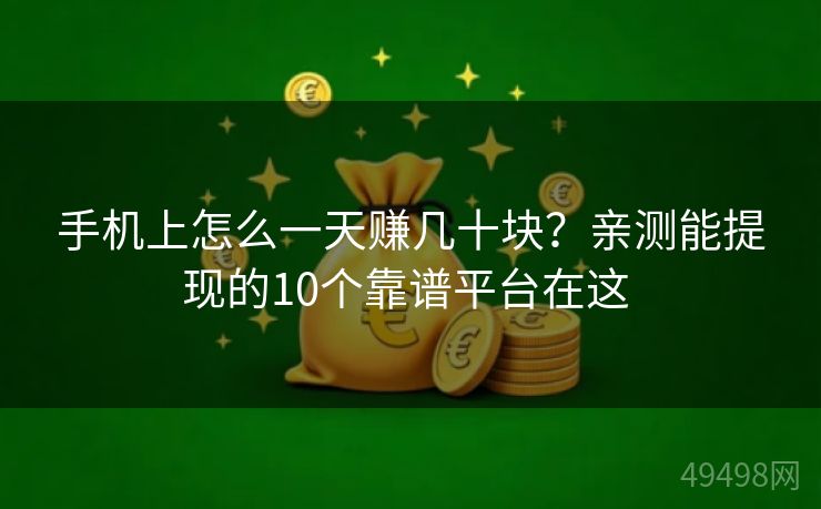 手机上怎么一天赚几十块?亲测能提现的10个靠谱平台在这 手机上怎么一天赚几十块?亲测能提现的10个靠谱平台在这