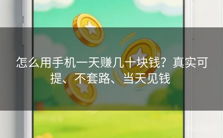 怎么用手机一天赚几十块钱？真实可提、不套路、当天见钱 