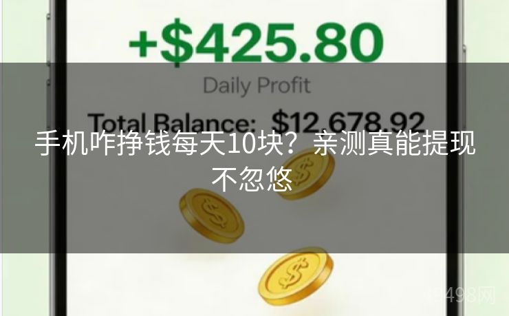 手机咋挣钱每天10块?亲测真能提现不忽悠 手机咋挣钱每天10块?亲测真能提现不忽悠