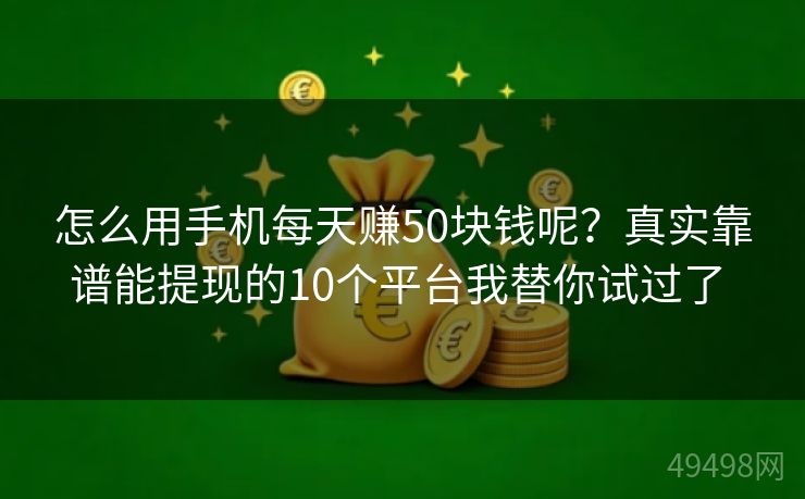 怎么用手机每天赚50块钱呢？真实靠谱能提现的10个平台我替你试过了 