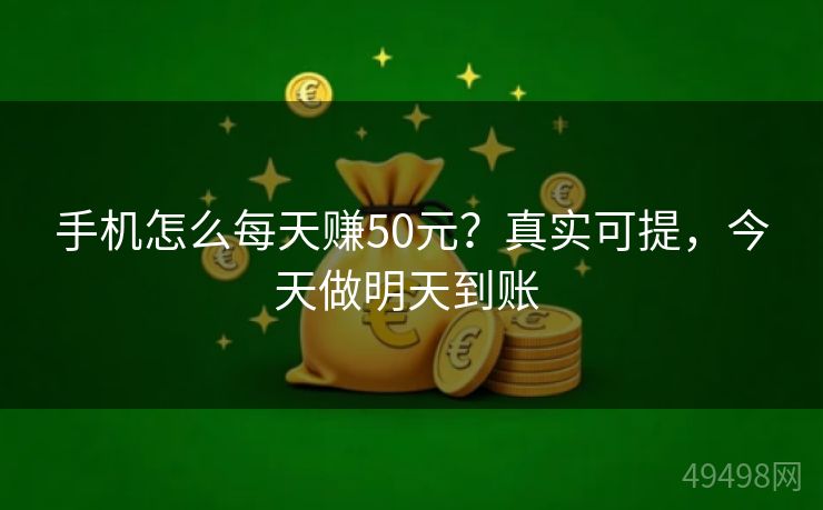 手机怎么每天赚50元？真实可提，今天做明天到账 