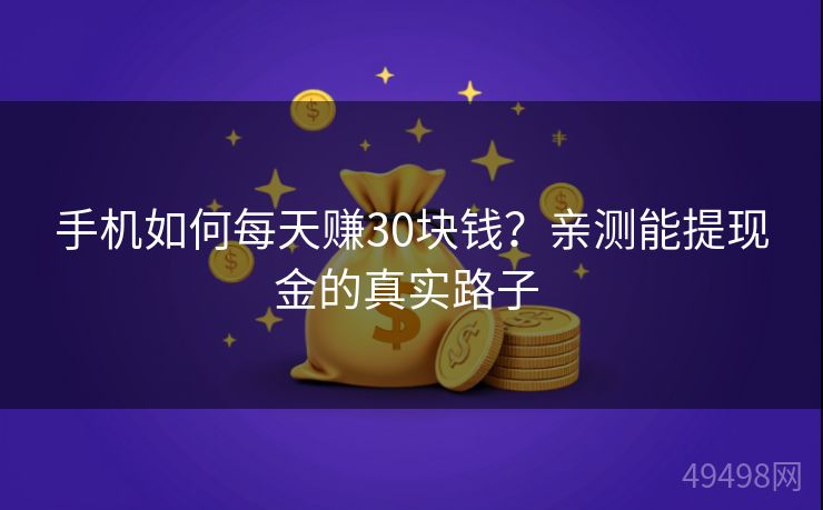 手机如何每天赚30块钱？亲测能提现金的真实路子 