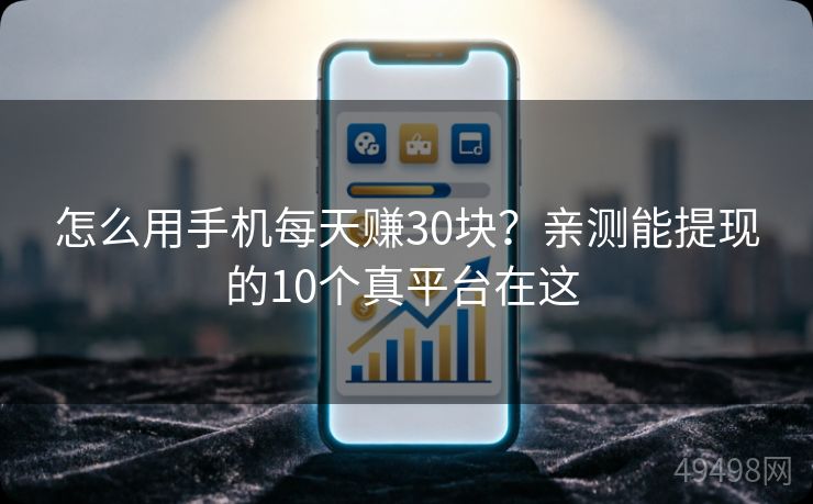 怎么用手机每天赚30块？亲测能提现的10个真平台在这 