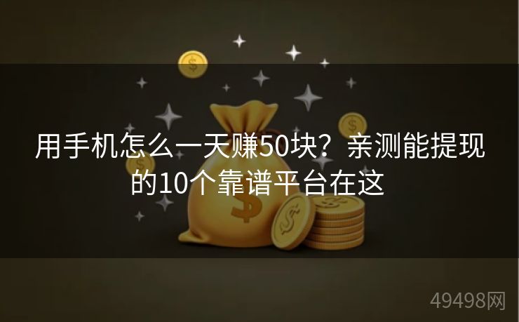 用手机怎么一天赚50块？亲测能提现的10个靠谱平台在这 