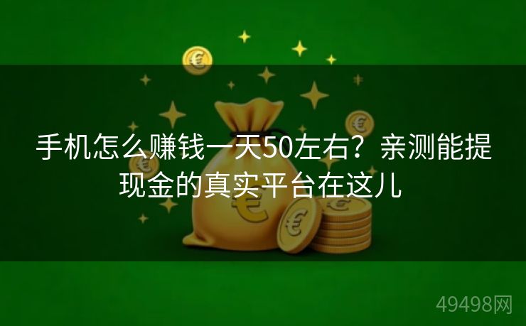 手机怎么赚钱一天50左右？亲测能提现金的真实平台在这儿 
