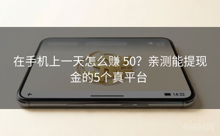 在手机上一天怎么赚 50?亲测能提现金的5个真平台 在手机上一天怎么赚 50?亲测能提现金的5个真平台
