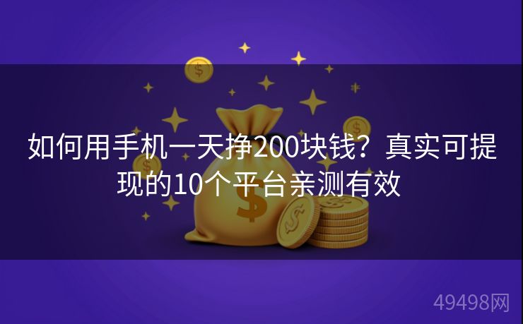 如何用手机一天挣200块钱？真实可提现的10个平台亲测有效 