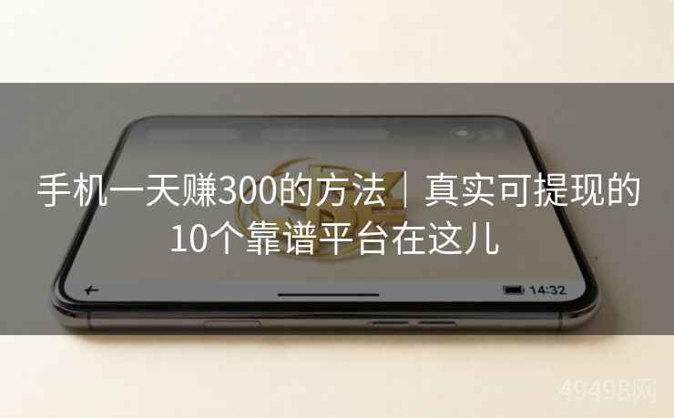 手机一天赚300的方法｜真实可提现的10个靠谱平台在这儿 