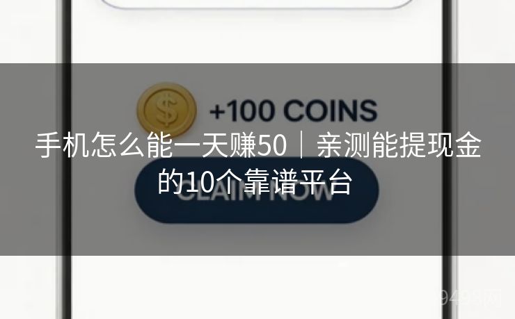 手机怎么能一天赚50｜亲测能提现金的10个靠谱平台 