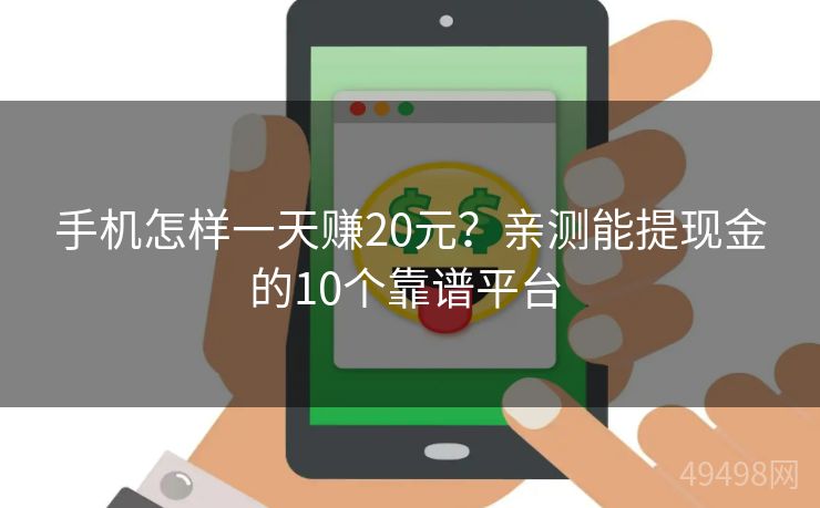 手机怎样一天赚20元？亲测能提现金的10个靠谱平台 