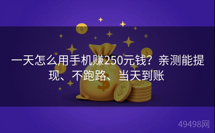 一天怎么用手机赚250元钱?亲测能提现、不跑路、当天到账 一天怎么用手机赚250元钱?亲测能提现、不跑路、当天到账