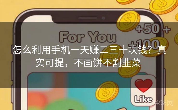 怎么利用手机一天赚二三十块钱?真实可提,不画饼不割韭菜 怎么利用手机一天赚二三十块钱?真实可提,不画饼不割韭菜