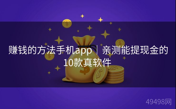 赚钱的方法手机app|亲测能提现金的10款真软件 赚钱的方法手机app|亲测能提现金的10款真软件