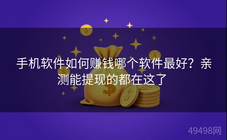 手机软件如何赚钱哪个软件最好?亲测能提现的都在这了 手机软件如何赚钱哪个软件最好?亲测能提现的都在这了