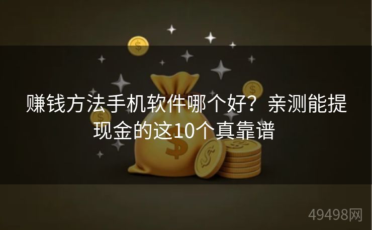 赚钱方法手机软件哪个好？亲测能提现金的这10个真靠谱 