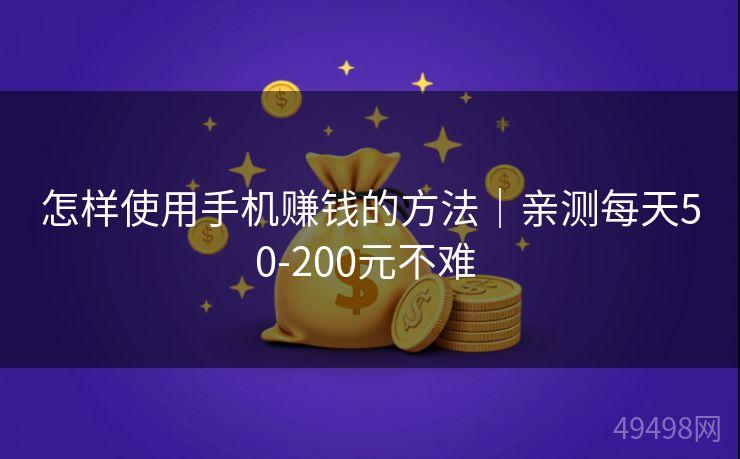 怎样使用手机赚钱的方法|亲测每天50-200元不难 怎样使用手机赚钱的方法|亲测每天50-200元不难