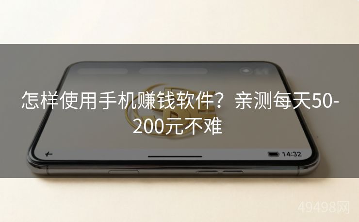 怎样使用手机赚钱软件?亲测每天50-200元不难 怎样使用手机赚钱软件?亲测每天50-200元不难