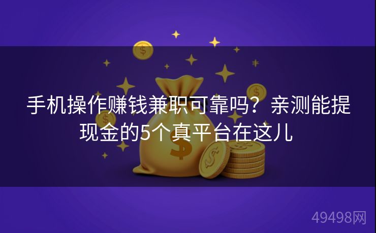 手机操作赚钱兼职可靠吗?亲测能提现金的5个真平台在这儿 手机操作赚钱兼职可靠吗?亲测能提现金的5个真平台在这儿