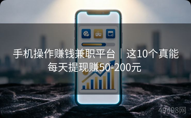 手机操作赚钱兼职平台|这10个真能每天提现赚50-200元 手机操作赚钱兼职平台|这10个真能每天提现赚50-200元