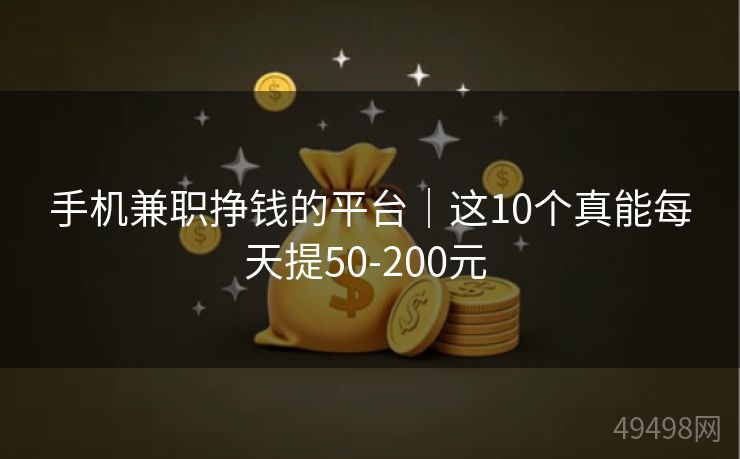 手机兼职挣钱的平台|这10个真能每天提50-200元 手机兼职挣钱的平台|这10个真能每天提50-200元