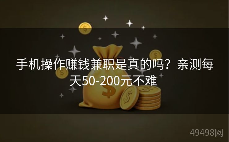 手机操作赚钱兼职是真的吗？亲测每天50-200元不难 