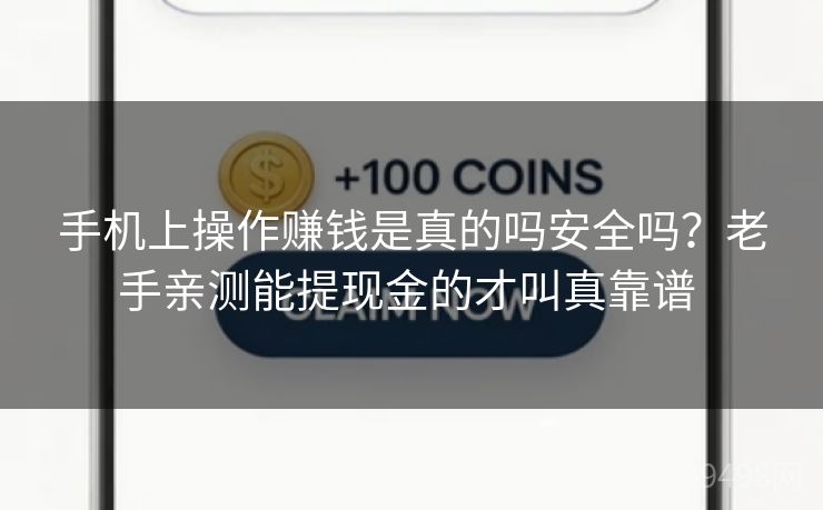 手机上操作赚钱是真的吗安全吗?老手亲测能提现金的才叫真靠谱 手机上操作赚钱是真的吗安全吗?老手亲测能提现金的才叫真靠谱