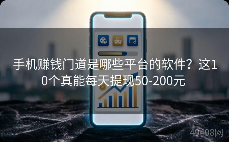 手机赚钱门道是哪些平台的软件?这10个真能每天提现50-200元 手机赚钱门道是哪些平台的软件?这10个真能每天提现50-200元