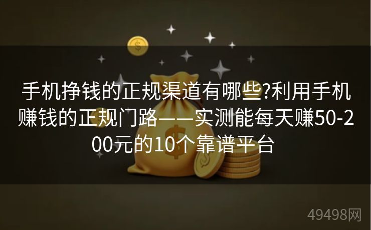 手机挣钱的正规渠道有哪些?利用手机赚钱的正规门路——实测能每天赚50-200元的10个靠谱平台 手机挣钱的正规渠道有哪些?利用手机赚钱的正规门路——实测能每天赚50-200元的10个靠谱平台