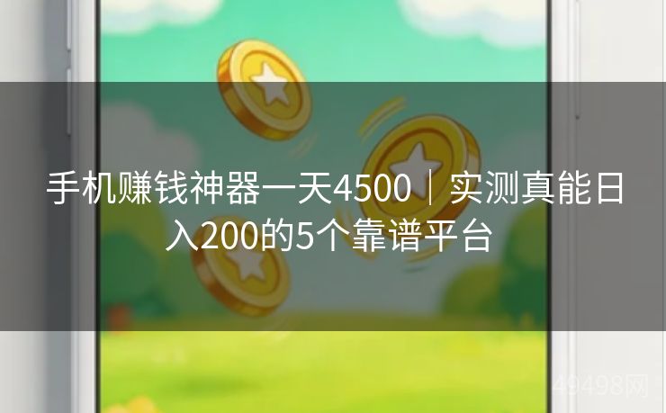 手机赚钱神器一天4500｜实测真能日入200的5个靠谱平台 