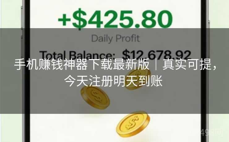 手机赚钱神器下载最新版｜真实可提，今天注册明天到账 