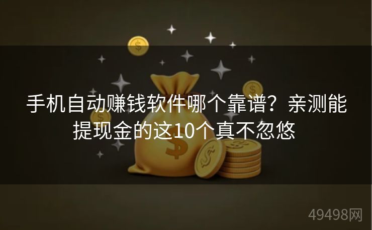 手机自动赚钱软件哪个靠谱?亲测能提现金的这10个真不忽悠 手机自动赚钱软件哪个靠谱?亲测能提现金的这10个真不忽悠