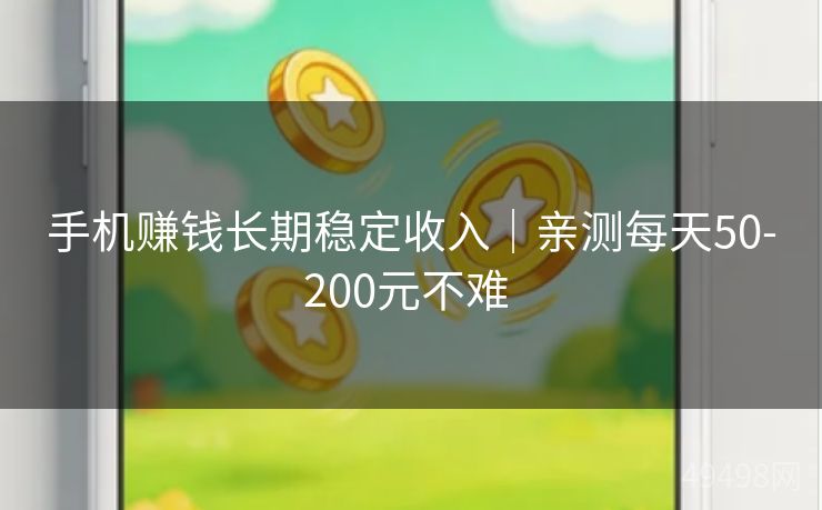 手机赚钱长期稳定收入|亲测每天50-200元不难 手机赚钱长期稳定收入|亲测每天50-200元不难