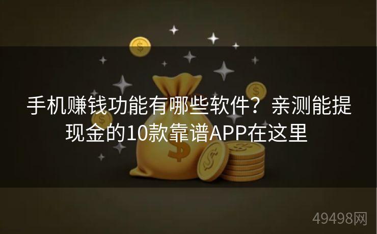 手机赚钱功能有哪些软件?亲测能提现金的10款靠谱APP在这里 手机赚钱功能有哪些软件?亲测能提现金的10款靠谱APP在这里