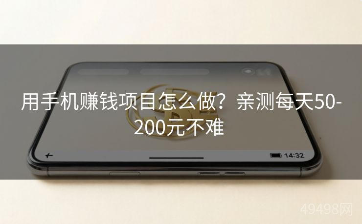 用手机赚钱项目怎么做?亲测每天50-200元不难 用手机赚钱项目怎么做?亲测每天50-200元不难