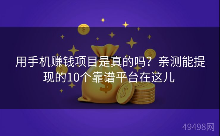 用手机赚钱项目是真的吗？亲测能提现的10个靠谱平台在这儿 