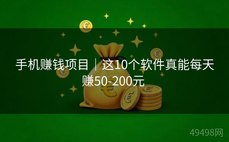 手机赚钱项目｜这10个软件真能每天赚50-200元 