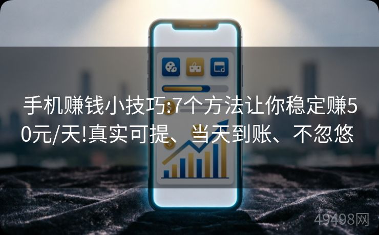 手机赚钱小技巧:7个方法让你稳定赚50元/天!真实可提、当天到账、不忽悠 手机赚钱小技巧:7个方法让你稳定赚50元/天!真实可提、当天到账、不忽悠