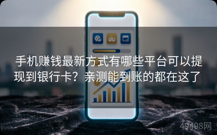 手机赚钱最新方式有哪些平台可以提现到银行卡?亲测能到账的都在这了 手机赚钱最新方式有哪些平台可以提现到银行卡?亲测能到账的都在这了