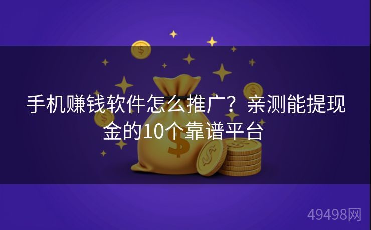 手机赚钱软件怎么推广?亲测能提现金的10个靠谱平台 手机赚钱软件怎么推广?亲测能提现金的10个靠谱平台