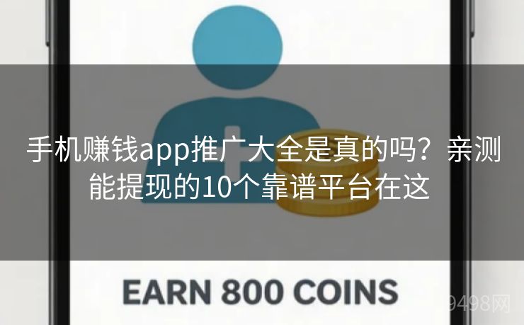 手机赚钱app推广大全是真的吗？亲测能提现的10个靠谱平台在这 