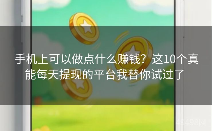 手机上可以做点什么赚钱？这10个真能每天提现的平台我替你试过了 