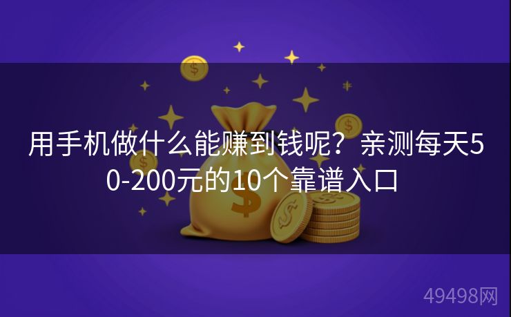 用手机做什么能赚到钱呢？亲测每天50-200元的10个靠谱入口 