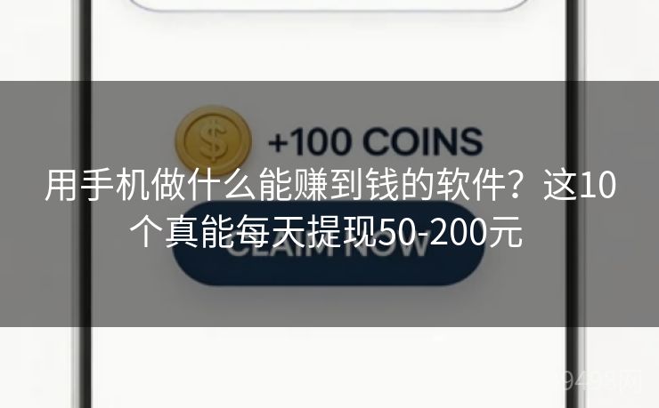 用手机做什么能赚到钱的软件？这10个真能每天提现50-200元 